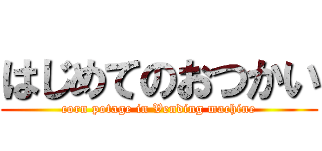 はじめてのおつかい (corn potage in Vending machine)