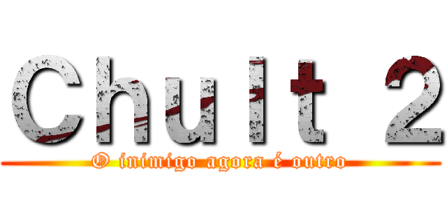Ｃｈｕｌｔ ２ (O inimigo agora é outro)