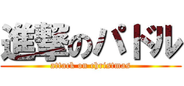 進撃のパドル (attack on christmas)