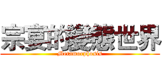 宗宴的變態世界 (Metamorphosis)