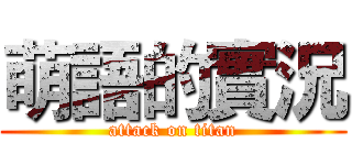 萌語的實況 (attack on titan)