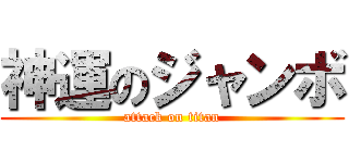 神運のジャンボ (attack on titan)
