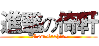 進擊の倚軒 (~I am Ershin~)