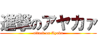 進撃のアヤカァ (attack on Ayaka)