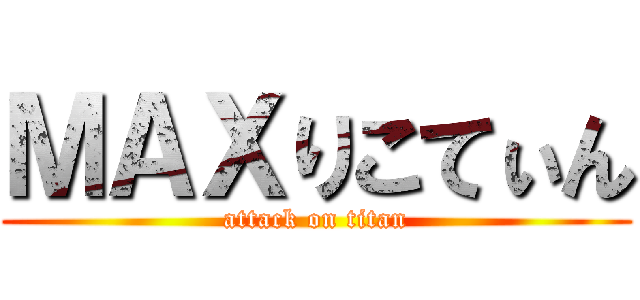 ＭＡＸりこてぃん (attack on titan)