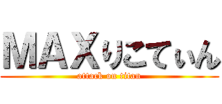 ＭＡＸりこてぃん (attack on titan)
