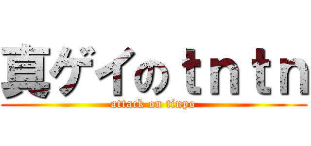 真ゲイのｔｎｔｎ (attack on tinpo)
