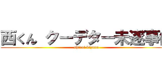西くん クーデター未遂事件 (shiroi kizuna )