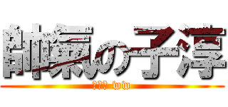 帥氣の子淳 (已帥氣 ww)