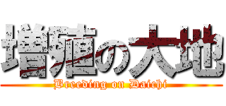 増殖の大地 (Breeding on Daichi)