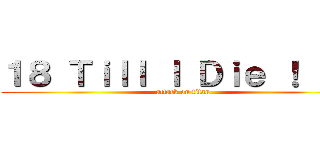 １８ Ｔｉｌｌ Ｉ Ｄｉｅ ！ ！ ！ (attack on titan)