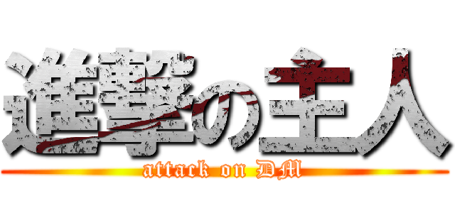 進撃の主人 (attack on DM)