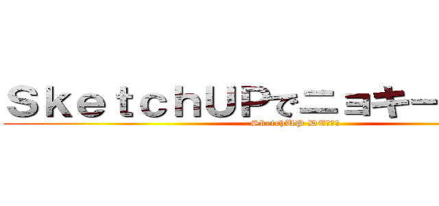 ＳｋｅｔｃｈＵＰでニョキーンと・・・ (SketchUP DE・・・)