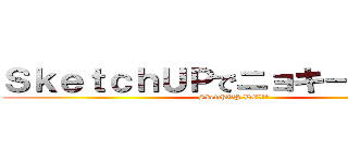 ＳｋｅｔｃｈＵＰでニョキーンと・・・ (SketchUP DE・・・)