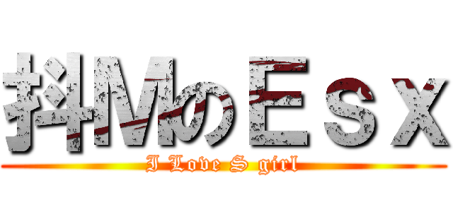 抖ＭのＥｓｘ (I Love S girl)