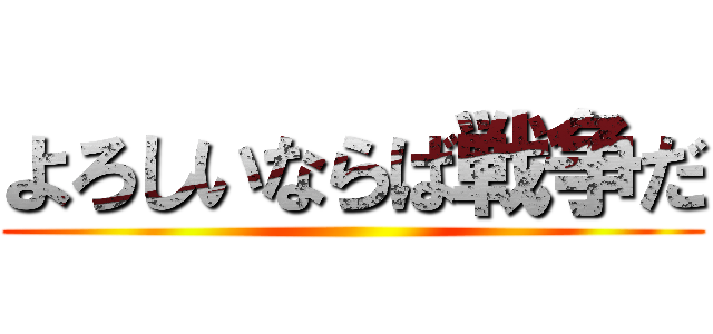 よろしいならば戦争だ ()