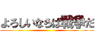 よろしいならば戦争だ ()