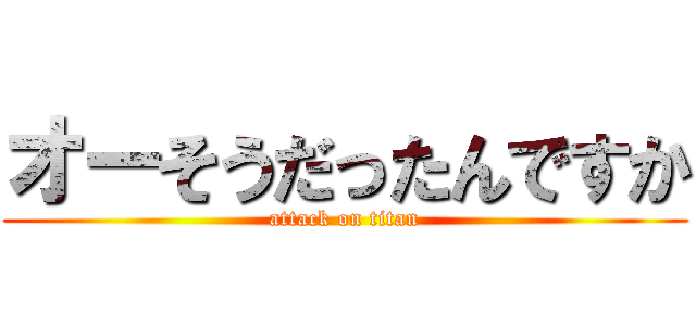 オーそうだったんですか (attack on titan)