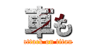 車も (attack on titan)