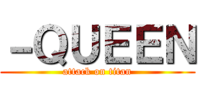 －ＱＵＥＥＮ (attack on titan)