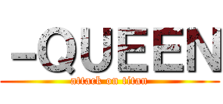 －ＱＵＥＥＮ (attack on titan)