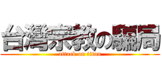 台灣宗教の騙局 (attack on titan)