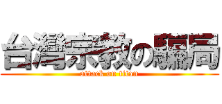 台灣宗教の騙局 (attack on titan)