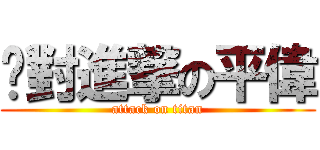 絕對進撃の平偉 (attack on titan)