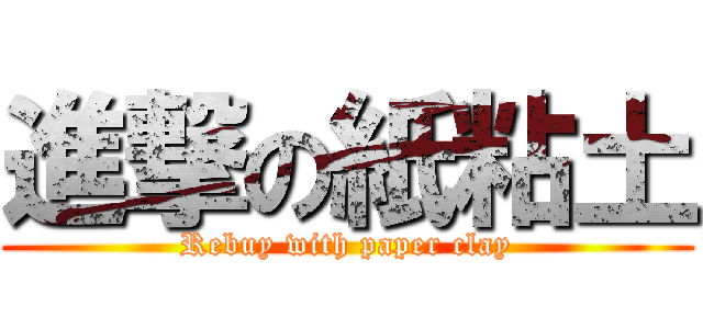 進撃の紙粘土 (Rebuy with paper clay)