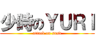 少時のＹＵＲＩ (attack on snsd)