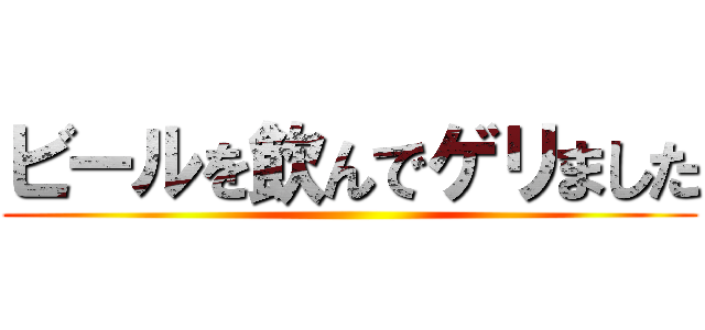 ビールを飲んでゲリました ()