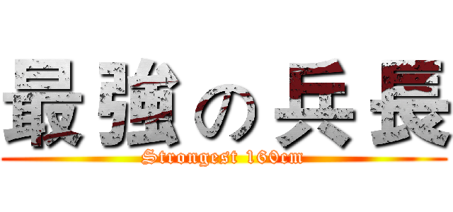 最 強 の 兵 長 (Strongest 160cm)