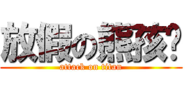 放假の熊孩纸 (attack on titan)