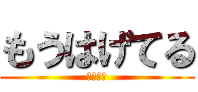 もうはげてる (二人とも)