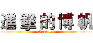 進 擊 的 博 帆 (attack on )