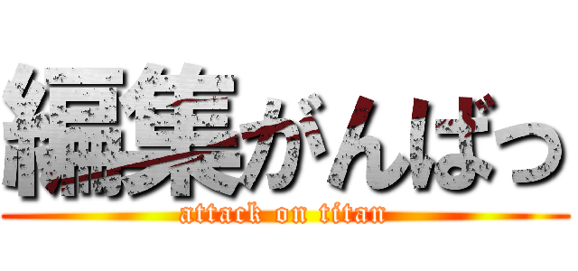 編集がんばっ (attack on titan)