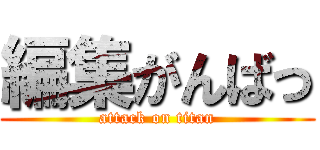 編集がんばっ (attack on titan)