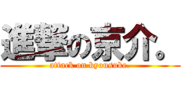 進撃の京介。 (attack on kyousuke.)