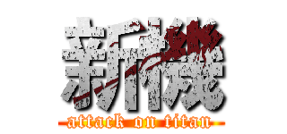 新機 (attack on titan)
