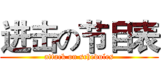 进击の节目表 (attack on schedules)