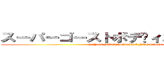 スーパーゴーストボディコントロール  (SŪPĀGŌSUTOBODIKONTORŌRU)