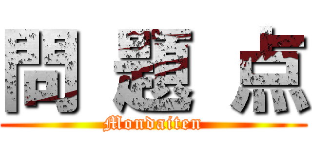 問 題 点 (Mondaiten)