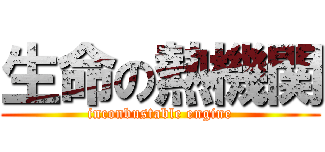 生命の熱機関 (inconbustable engine)