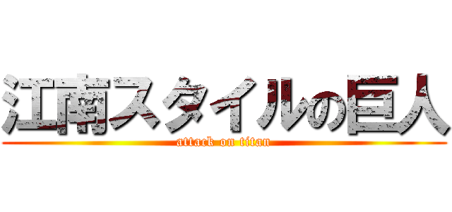 江南スタイルの巨人 (attack on titan)