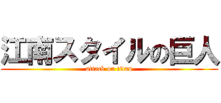 江南スタイルの巨人 (attack on titan)