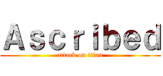 Ａｓｃｒｉｂｅｄ (attack on titan)