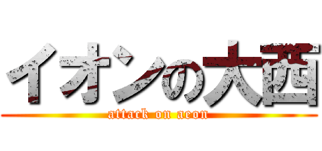 イオンの大西 (attack on aeon)