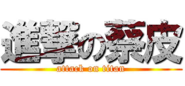進撃の蔡皮 (attack on titan)