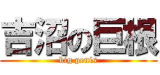 吉沼の巨根 (big penis)