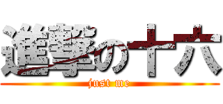 進撃の十六 (just me)